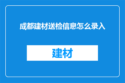 成都建材送检信息怎么录入(如何高效录入成都建材送检信息？)