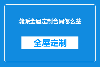 瀚派全屋定制合同怎么签(如何正确签订瀚派全屋定制合同？)