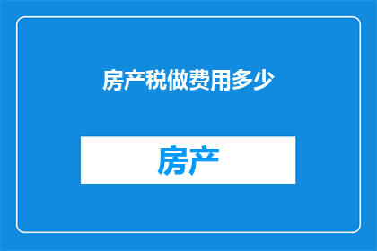 房产税做费用多少(房产税费用如何计算？)