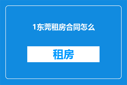 1东莞租房合同怎么(如何撰写一份东莞租房合同？)