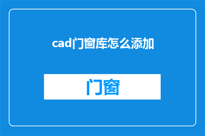 cad门窗库怎么添加(如何有效地在CAD门窗库中添加新元素？)