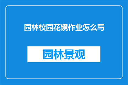 园林校园花镜作业怎么写(如何撰写一份详尽的园林校园花镜作业指南？)