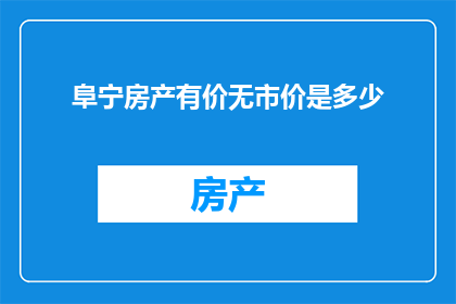 阜宁房产有价无市价是多少(阜宁房产市场现状：有价无市的困境究竟为何？)