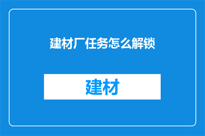 建材厂任务怎么解锁(如何解锁建材厂任务？)