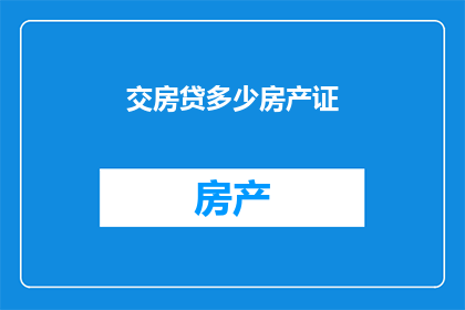 交房贷多少房产证(如何确定交房时需要支付的房贷金额以获得房产证？)