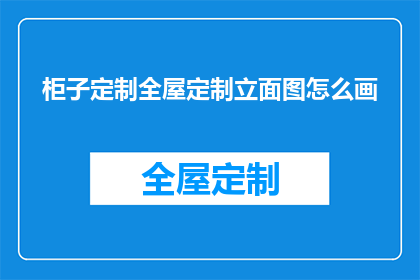 柜子定制全屋定制立面图怎么画(如何绘制柜子定制全屋定制立面图？)