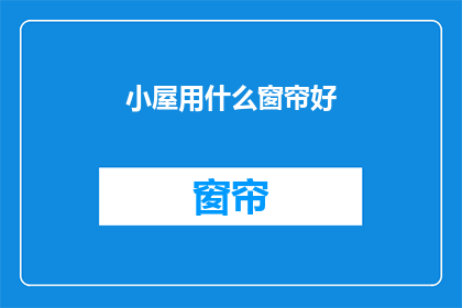 小屋用什么窗帘好(如何为你的小屋挑选合适的窗帘？)