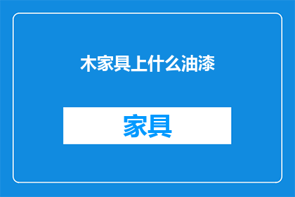 木家具上什么油漆(木家具上什么油漆？)