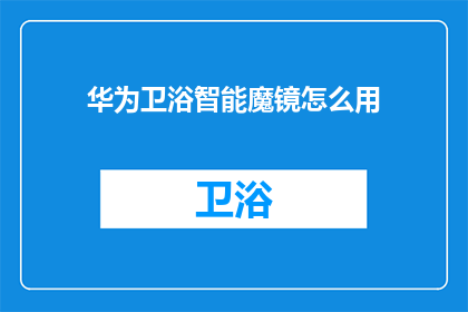 华为卫浴智能魔镜怎么用(如何正确使用华为卫浴智能魔镜？)