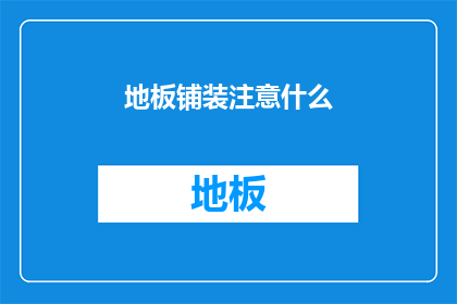 地板铺装注意什么(地板铺装时，有哪些关键细节需要注意？)