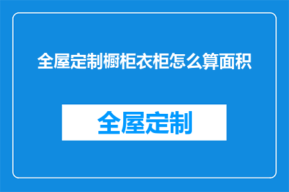 全屋定制橱柜衣柜怎么算面积(如何计算全屋定制橱柜和衣柜的实用面积？)