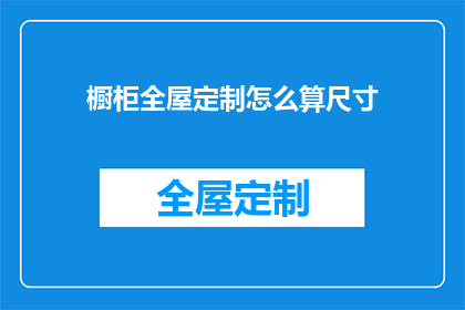 橱柜全屋定制怎么算尺寸(如何精确计算橱柜全屋定制的尺寸？)