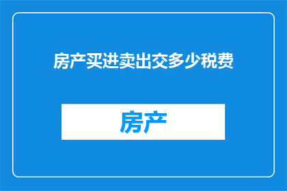 房产买进卖出交多少税费(房产买卖过程中，投资者需缴纳哪些税费？)