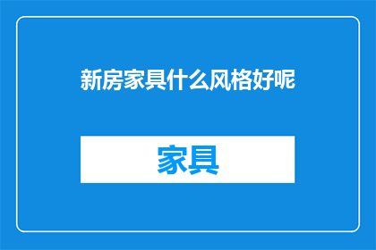 新房家具什么风格好呢(新居装修，家具风格该如何选择？)