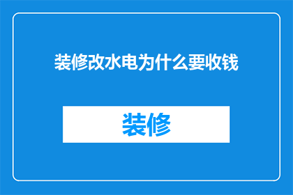 装修改水电为什么要收钱(为何在家庭装修中，水电安装与修改服务需要额外收费？)
