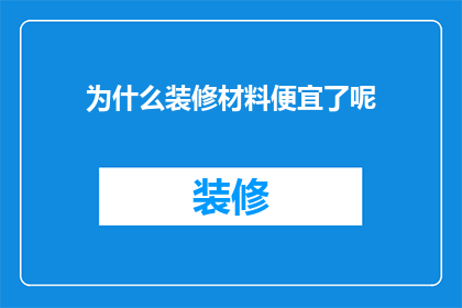 为什么装修材料便宜了呢(为什么装修材料的价格在近年来出现了显著的下降？)