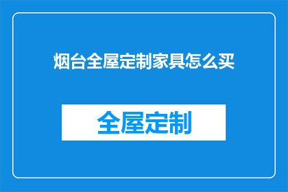 烟台全屋定制家具怎么买(如何购买烟台全屋定制家具？)