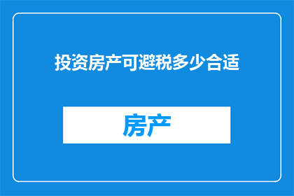 投资房产可避税多少合适(投资房产以实现税务优化，究竟应该投入多少资金才最合适？)
