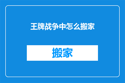王牌战争中怎么搬家(王牌战争中如何实现搬家？探索游戏内搬迁策略)