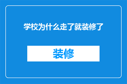 学校为什么走了就装修了(为何学校在学生离校后立即进行装修？)
