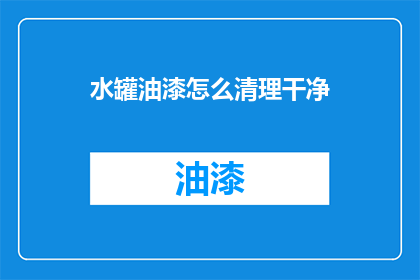 水罐油漆怎么清理干净(如何彻底清除水罐油漆残留？)