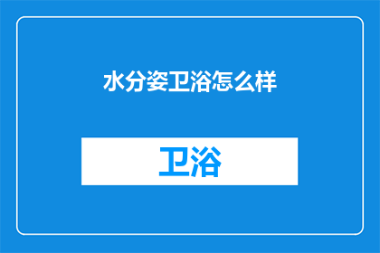 水分姿卫浴怎么样(水分姿卫浴怎么样？是否值得一试？)