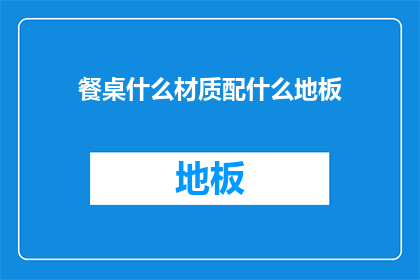 餐桌什么材质配什么地板(餐桌材质与地板选择：如何搭配以提升家居美感？)