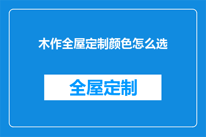 木作全屋定制颜色怎么选(如何挑选适合木作全屋定制的颜色？)