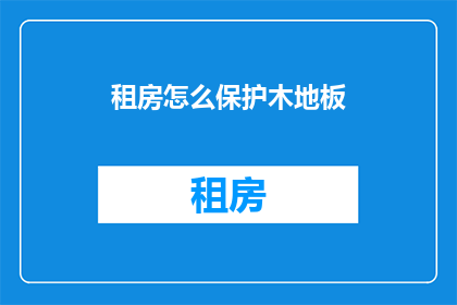 租房怎么保护木地板(如何有效保护租房中的木地板，避免其受损？)