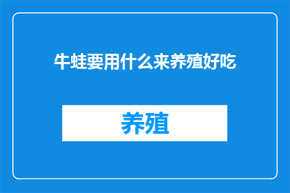 牛蛙要用什么来养殖好吃(牛蛙养殖的秘诀：究竟需要哪些材料才能烹饪出美味佳肴？)