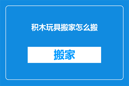 积木玩具搬家怎么搬(如何高效搬运积木玩具？)