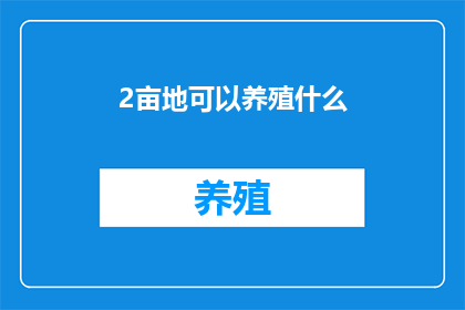 2亩地可以养殖什么(2亩地能养什么？探索适合的养殖项目，满足市场需求)