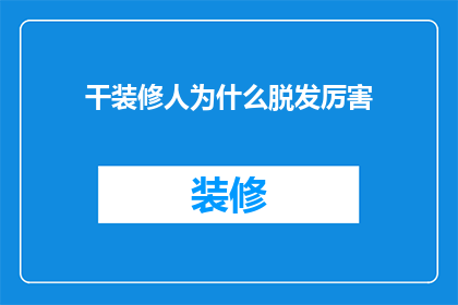 干装修人为什么脱发厉害(装修行业工作者为何频繁脱发？背后的原因令人深思)