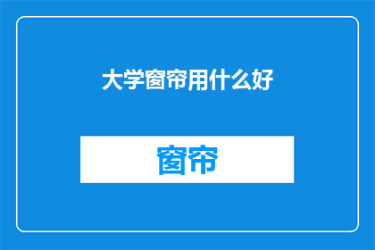大学窗帘用什么好(大学宿舍窗帘选购指南：什么材质的窗帘最适合你的学习空间？)