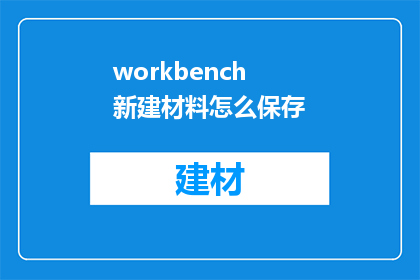 workbench新建材料怎么保存(如何高效地在Workbench中新建材料并确保其安全保存？)