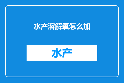 水产溶解氧怎么加(如何正确添加水产溶解氧？)