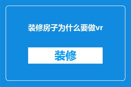 装修房子为什么要做vr(为什么在装修房子时需要使用虚拟现实技术？)