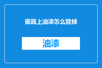 瓷器上油漆怎么除掉(如何安全有效地去除瓷器上的油漆？)