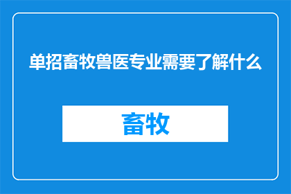 单招畜牧兽医专业需要了解什么(畜牧兽医专业考生需掌握哪些关键知识以应对单招考试？)