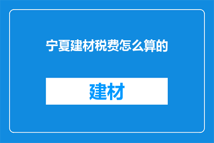 宁夏建材税费怎么算的(宁夏建材税费计算方式是什么？)