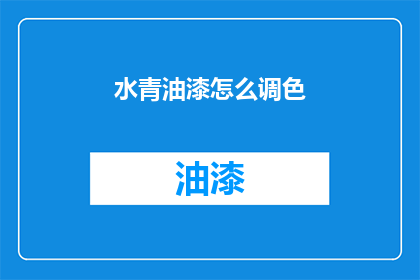 水青油漆怎么调色(如何调配水青油漆的颜色？)