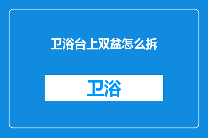 卫浴台上双盆怎么拆(如何拆解卫浴台上的双盆设计？)