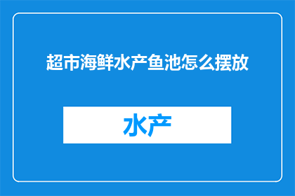 超市海鲜水产鱼池怎么摆放(如何正确布置超市海鲜水产鱼池以吸引顾客？)