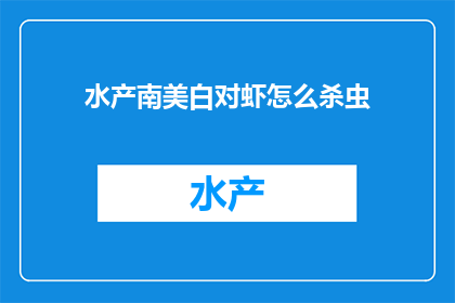 水产南美白对虾怎么杀虫(如何有效杀灭水产南美白对虾中的虫害？)