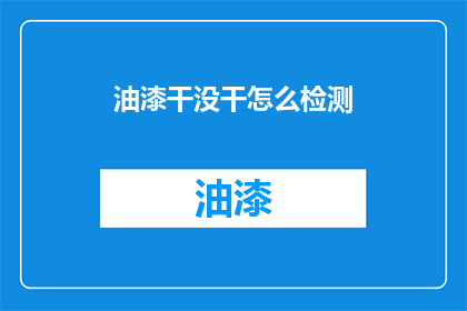 油漆干没干怎么检测(如何准确检测油漆是否完全干燥？)