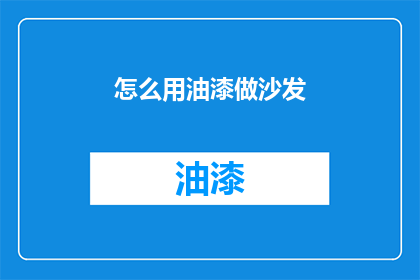 怎么用油漆做沙发(如何用油漆来制作一个沙发？)