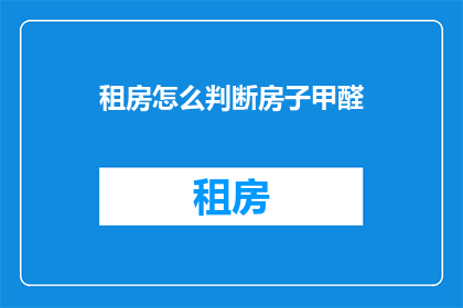 租房怎么判断房子甲醛(如何判断租房中的房子是否含有甲醛？)