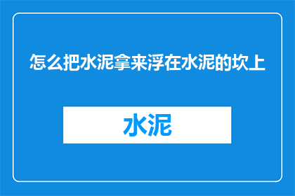 怎么把水泥拿来浮在水泥的坎上(如何将水泥巧妙地放置在水泥的斜坡上？)
