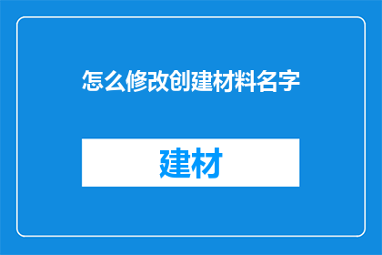 怎么修改创建材料名字(如何调整或更新材料命名以符合特定需求？)