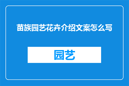 苗族园艺花卉介绍文案怎么写(如何撰写一篇吸引人的苗族园艺花卉介绍文案？)
